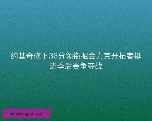 约基奇砍下36分领衔掘金力克开拓者挺进季后赛争夺战