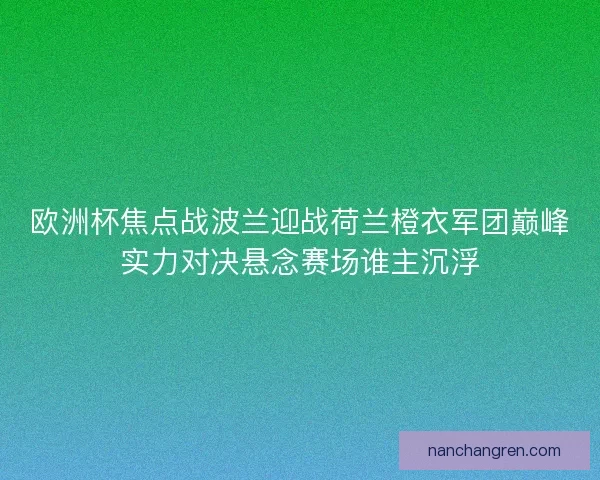 欧洲杯焦点战波兰迎战荷兰橙衣军团巅峰实力对决悬念赛场谁主沉浮 欧洲杯焦点战波兰迎战荷兰橙衣军团巅峰实力对决悬念赛场谁主沉浮