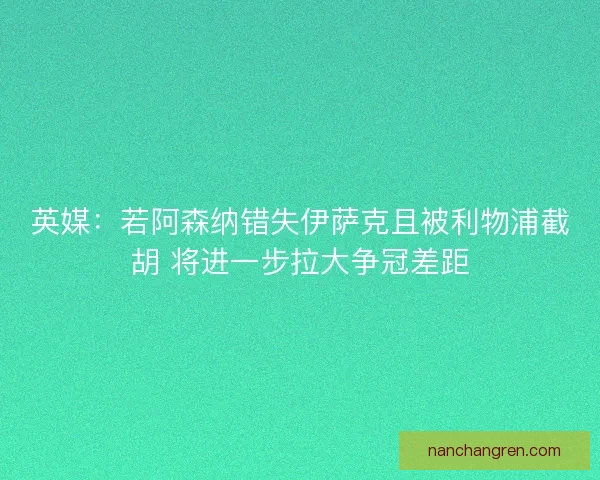 英媒:若阿森纳错失伊萨克且被利物浦截胡 将进一步拉大争冠差距 英媒:若阿森纳错失伊萨克且被利物浦截胡 将进一步拉大争冠差距