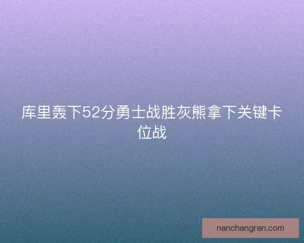 库里轰下52分勇士战胜灰熊拿下关键卡位战 库里轰下52分勇士战胜灰熊拿下关键卡位战