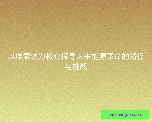 以埃索达为核心探寻未来能源革命的路径与挑战