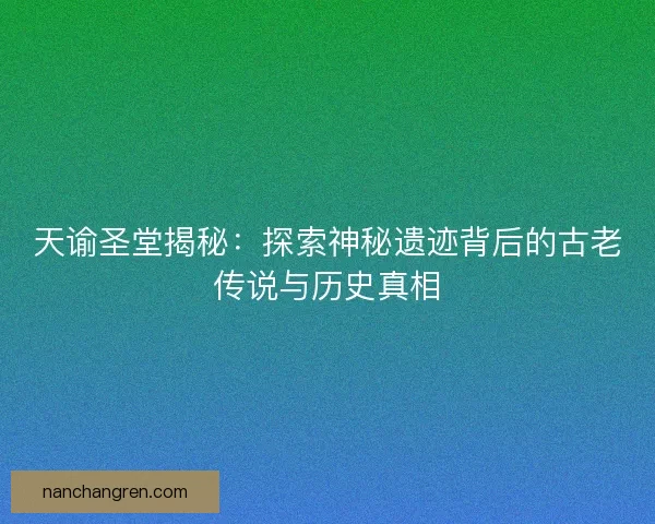 天谕圣堂揭秘：探索神秘遗迹背后的古老传说与历史真相