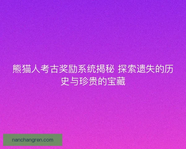 熊猫人考古奖励系统揭秘 探索遗失的历史与珍贵的宝藏