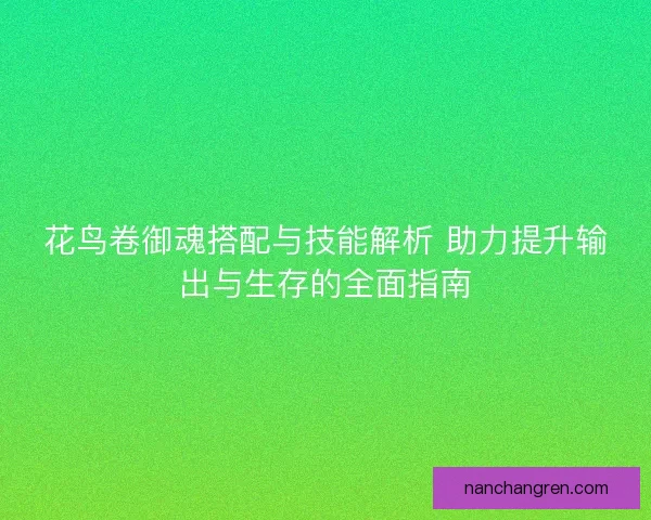 花鸟卷御魂搭配与技能解析 助力提升输出与生存的全面指南