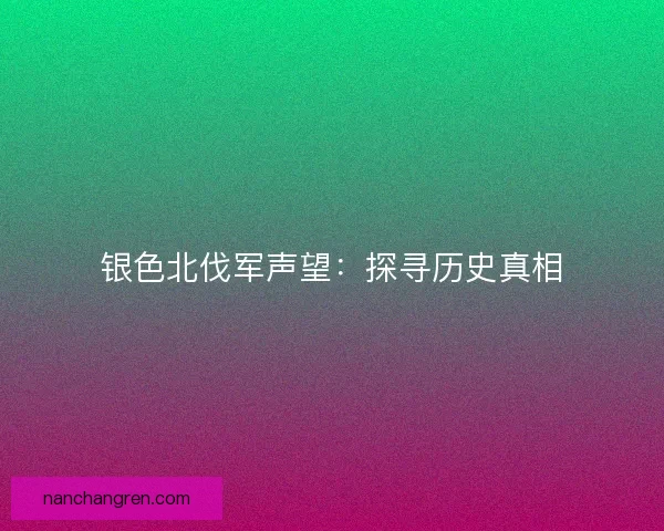 银色北伐军声望：探寻历史真相