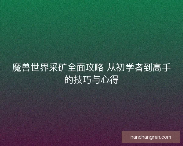 魔兽世界采矿全面攻略 从初学者到高手的技巧与心得