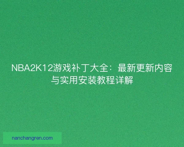 NBA2K12游戏补丁大全：最新更新内容与实用安装教程详解