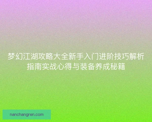 梦幻江湖攻略大全新手入门进阶技巧解析指南实战心得与装备养成秘籍