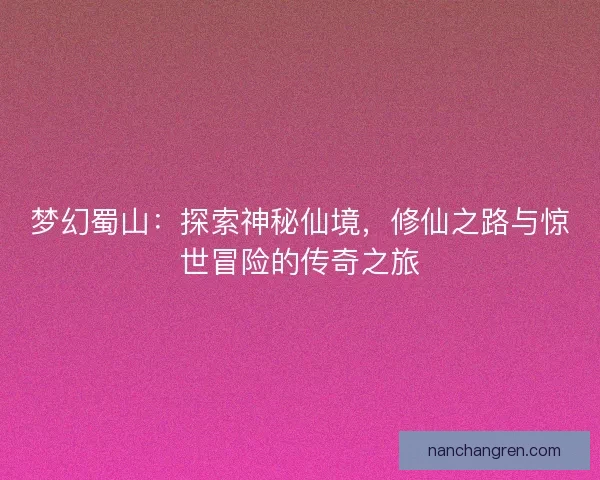 梦幻蜀山：探索神秘仙境，修仙之路与惊世冒险的传奇之旅