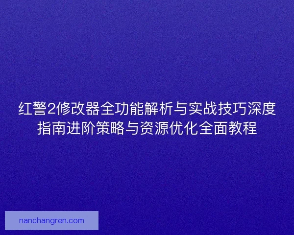 红警2修改器全功能解析与实战技巧深度指南进阶策略与资源优化全面教程