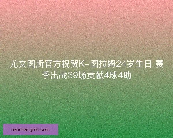 尤文图斯官方祝贺K-图拉姆24岁生日 赛季出战39场贡献4球4助