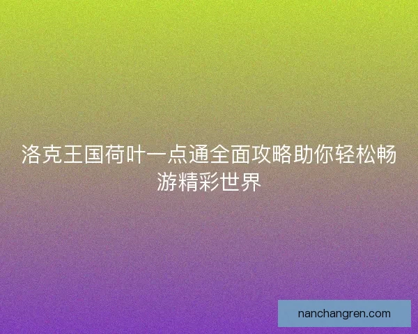 洛克王国荷叶一点通全面攻略助你轻松畅游精彩世界 洛克王国荷叶一点通全面攻略助你轻松畅游精彩世界