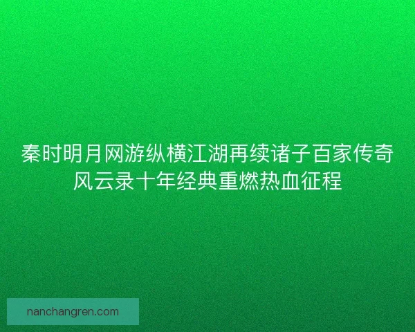 秦时明月网游纵横江湖再续诸子百家传奇风云录十年经典重燃热血征程