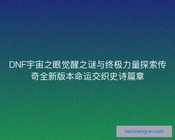 DNF宇宙之眼觉醒之谜与终极力量探索传奇全新版本命运交织史诗篇章