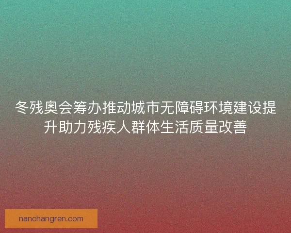 冬残奥会筹办推动城市无障碍环境建设提升助力残疾人群体生活质量改善 冬残奥会筹办推动城市无障碍环境建设提升助力残疾人群体生活质量改善