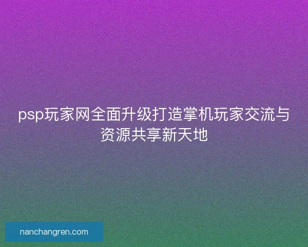 psp玩家网全面升级打造掌机玩家交流与资源共享新天地