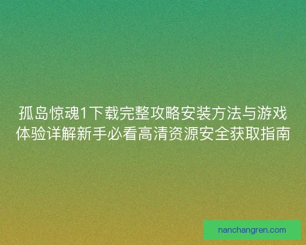 孤岛惊魂1下载完整攻略安装方法与游戏体验详解新手必看高清资源安全获取指南 孤岛惊魂1下载完整攻略安装方法与游戏体验详解新手必看高清资源安全获取指南