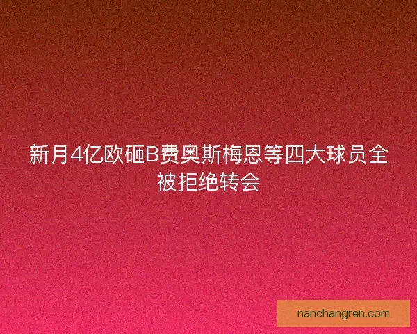 新月4亿欧砸B费奥斯梅恩等四大球员全被拒绝转会