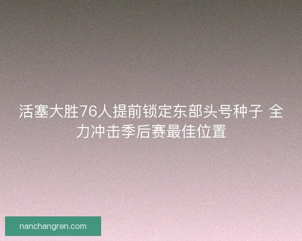 活塞大胜76人提前锁定东部头号种子 全力冲击季后赛最佳位置