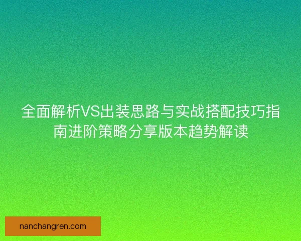 全面解析VS出装思路与实战搭配技巧指南进阶策略分享版本趋势解读