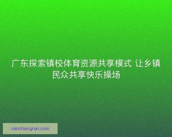 广东探索镇校体育资源共享模式 让乡镇民众共享快乐操场