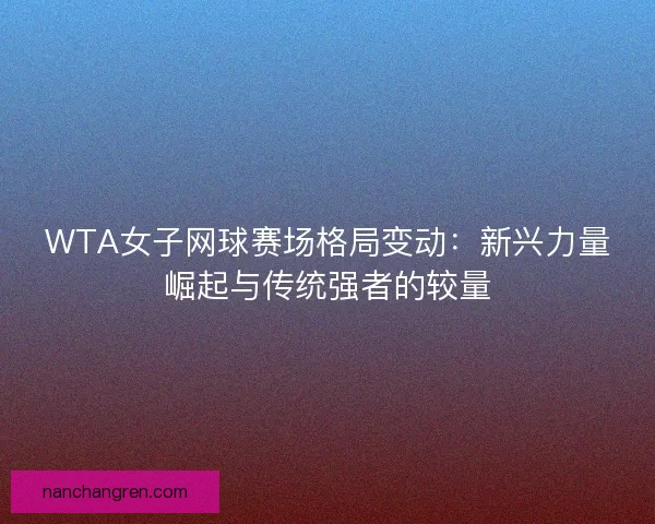 WTA女子网球赛场格局变动：新兴力量崛起与传统强者的较量