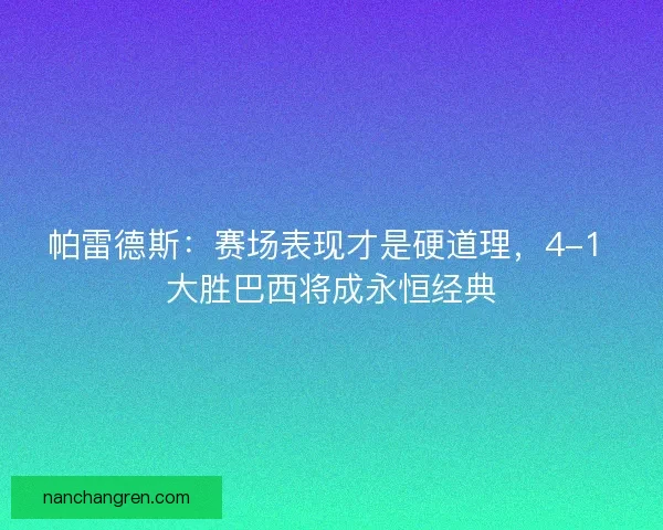 帕雷德斯：赛场表现才是硬道理，4-1 大胜巴西将成永恒经典