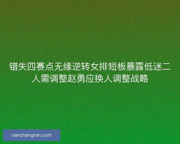 错失四赛点无缘逆转女排短板暴露低迷二人需调整赵勇应换人调整战略