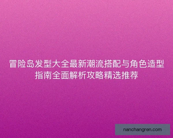 冒险岛发型大全最新潮流搭配与角色造型指南全面解析攻略精选推荐 冒险岛发型大全最新潮流搭配与角色造型指南全面解析攻略精选推荐